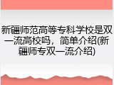 新疆师范高等专科学校是双一流高校吗，简单介绍(新疆师专双一流介绍)