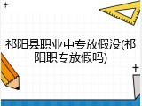 祁阳县职业中专放假没(祁阳职专放假吗)