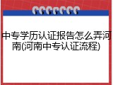中专学历认证报告怎么弄河南(河南中专认证流程)