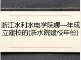 浙江水利水电学院哪一年成立建校的(浙水院建校年份)
