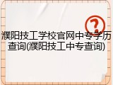 濮阳技工学校官网中专学历查询(濮阳技工中专查询)