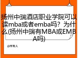 扬州中瑞酒店职业学院可以读mba或者emba吗？为什么(扬州中瑞有MBA或EMBA吗)