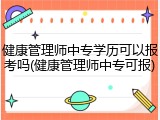 健康管理师中专学历可以报考吗(健康管理师中专可报)