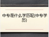 中专是什么学历呢(中专学历)