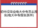 初中没毕业电大中专怎么报名(电大中专报名条件)