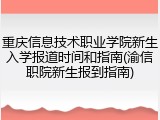 重庆信息技术职业学院新生入学报道时间和指南(渝信职院新生报到指南)