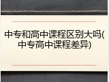 中专和高中课程区别大吗(中专高中课程差异)