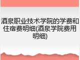 酒泉职业技术学院的学费和住宿费明细(酒泉学院费用明细)