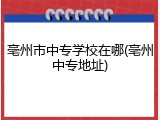 亳州市中专学校在哪(亳州中专地址)
