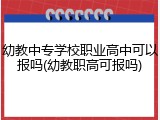 幼教中专学校职业高中可以报吗(幼教职高可报吗)