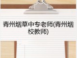 青州烟草中专老师(青州烟校教师)