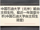中国石油大学（北京）能自主招生吗，最近一年简章分析(中国石油大学自主招生简章)
