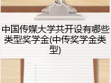 中国传媒大学共开设有哪些类型奖学金(中传奖学金类型)