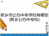 新乡市公办中专学校有哪些(新乡公办中专校)