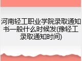 河南轻工职业学院录取通知书一般什么时候发(豫轻工录取通知时间)