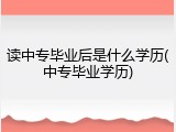 读中专毕业后是什么学历(中专毕业学历)