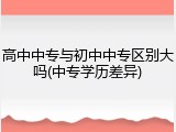 高中中专与初中中专区别大吗(中专学历差异)
