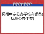 抚州中专公办学校有哪些(抚州公办中专)