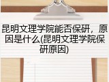 昆明文理学院能否保研，原因是什么(昆明文理学院保研原因)