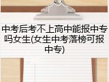 中考后考不上高中能报中专吗女生(女生中考落榜可报中专)