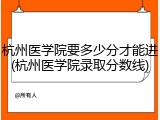 杭州医学院要多少分才能进(杭州医学院录取分数线)