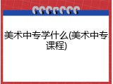 美术中专学什么(美术中专课程)