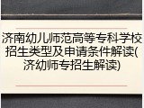 济南幼儿师范高等专科学校招生类型及申请条件解读(济幼师专招生解读)