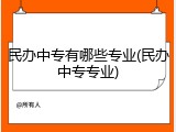 民办中专有哪些专业(民办中专专业)