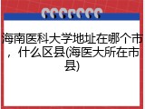 海南医科大学地址在哪个市，什么区县(海医大所在市县)