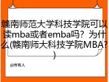 赣南师范大学科技学院可以读mba或者emba吗？为什么(赣南师大科技学院MBA?)