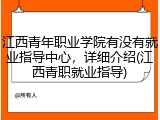江西青年职业学院有没有就业指导中心，详细介绍(江西青职就业指导)