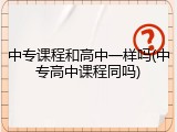中专课程和高中一样吗(中专高中课程同吗)