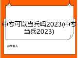 中专可以当兵吗2023(中专当兵2023)