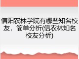 信阳农林学院有哪些知名校友，简单分析(信农林知名校友分析)