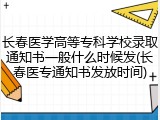 长春医学高等专科学校录取通知书一般什么时候发(长春医专通知书发放时间)