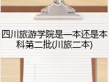 四川旅游学院是一本还是本科第二批(川旅二本)