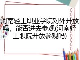 河南轻工职业学院对外开放吗，能否进去参观(河南轻工职院开放参观吗)