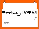 中专学历提拔干部(中专升干)