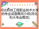 河北科技工程职业技术大学的专业设置概况介绍(河北科大专业概览)