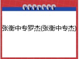 张衡中专罗杰(张衡中专杰)