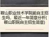 鞍山职业技术学院能自主招生吗，最近一年简章分析(鞍山职院自主招生简章)