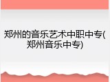 郑州的音乐艺术中职中专(郑州音乐中专)