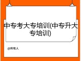 中专考大专培训(中专升大专培训)