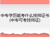 中专学历能考什么技师证书(中专可考技师证)