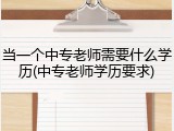 当一个中专老师需要什么学历(中专老师学历要求)