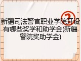 新疆司法警官职业学院开设有哪些奖学和助学金(新疆警院奖助学金)