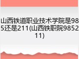 山西铁道职业技术学院是985还是211(山西铁职院985211)
