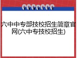 六中中专部技校招生简章官网(六中专技校招生)
