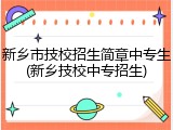 新乡市技校招生简章中专生(新乡技校中专招生)