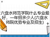 六盘水师范学院什么专业最好，一年招多少人(六盘水师院优势专业及招生)
